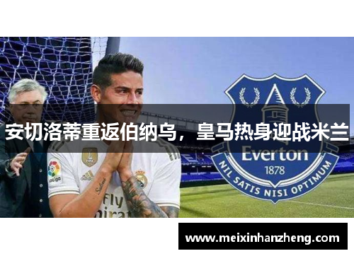 安切洛蒂重返伯纳乌，皇马热身迎战米兰